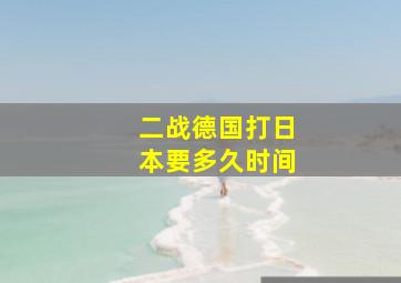 二战德国打日本要多久时间