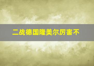 二战德国隆美尔厉害不