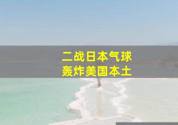 二战日本气球轰炸美国本土