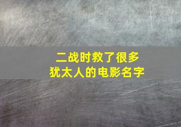 二战时救了很多犹太人的电影名字