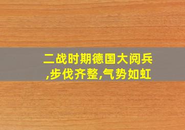 二战时期德国大阅兵,步伐齐整,气势如虹