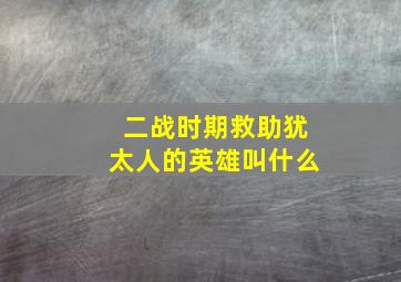 二战时期救助犹太人的英雄叫什么