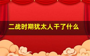 二战时期犹太人干了什么