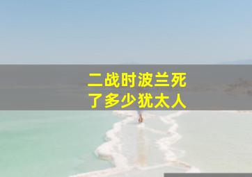 二战时波兰死了多少犹太人