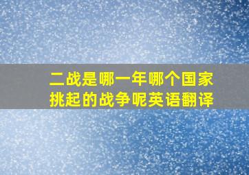 二战是哪一年哪个国家挑起的战争呢英语翻译