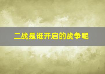 二战是谁开启的战争呢