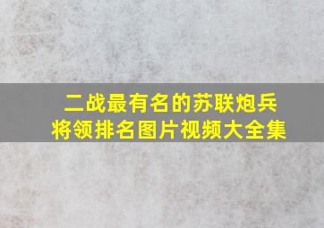 二战最有名的苏联炮兵将领排名图片视频大全集