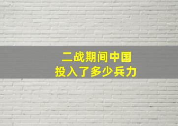 二战期间中国投入了多少兵力