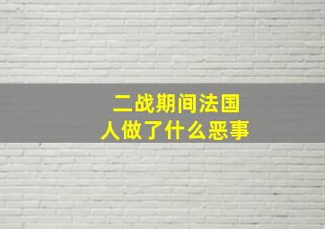 二战期间法国人做了什么恶事