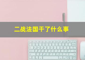 二战法国干了什么事