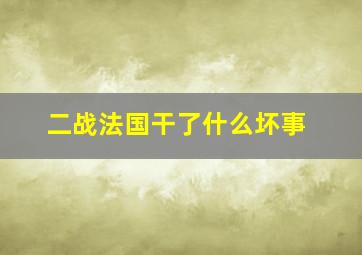 二战法国干了什么坏事