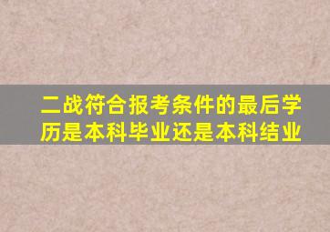 二战符合报考条件的最后学历是本科毕业还是本科结业