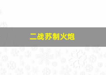 二战苏制火炮