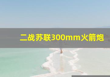 二战苏联300mm火箭炮