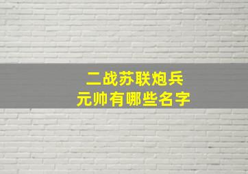 二战苏联炮兵元帅有哪些名字