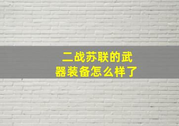 二战苏联的武器装备怎么样了