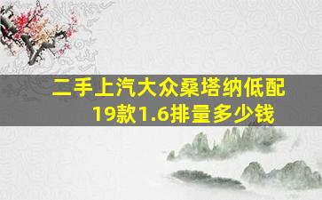 二手上汽大众桑塔纳低配19款1.6排量多少钱