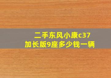 二手东风小康c37加长版9座多少钱一辆