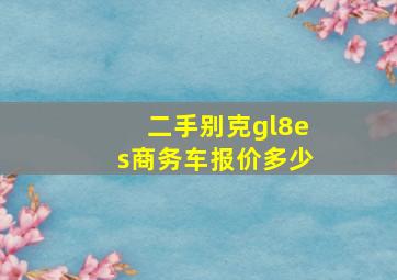 二手别克gl8es商务车报价多少