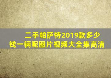 二手帕萨特2019款多少钱一辆呢图片视频大全集高清