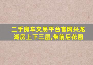 二手房车交易平台官网兴龙湖房上下三层,带前后花园