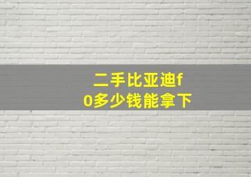 二手比亚迪f0多少钱能拿下