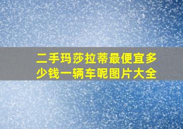 二手玛莎拉蒂最便宜多少钱一辆车呢图片大全