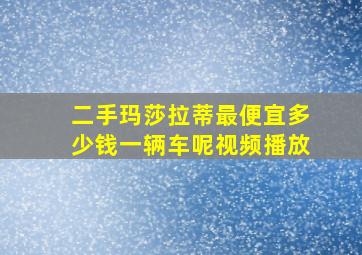 二手玛莎拉蒂最便宜多少钱一辆车呢视频播放