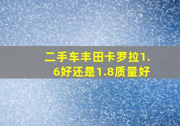 二手车丰田卡罗拉1.6好还是1.8质量好