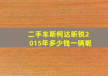 二手车斯柯达昕锐2015年多少钱一辆呢