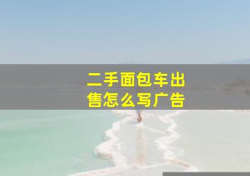 二手面包车出售怎么写广告