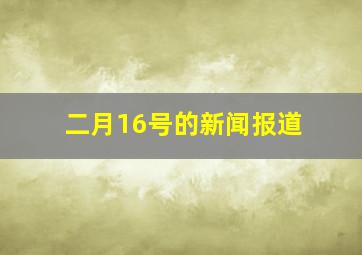 二月16号的新闻报道