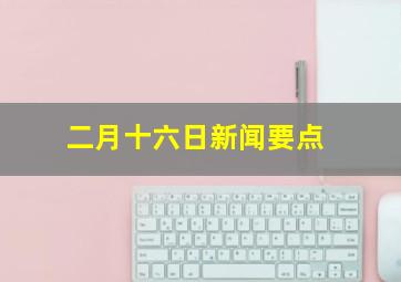 二月十六日新闻要点