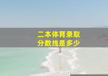 二本体育录取分数线是多少