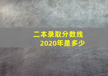 二本录取分数线2020年是多少