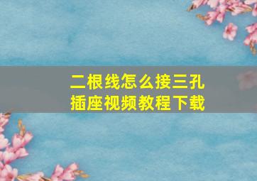 二根线怎么接三孔插座视频教程下载