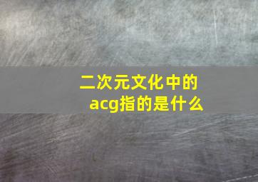 二次元文化中的acg指的是什么