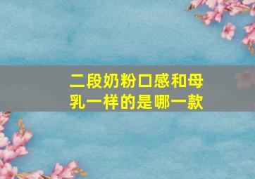 二段奶粉口感和母乳一样的是哪一款