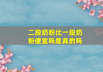 二段奶粉比一段奶粉便宜吗是真的吗