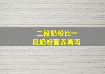 二段奶粉比一段奶粉营养高吗