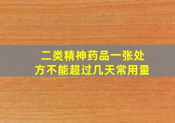 二类精神药品一张处方不能超过几天常用量