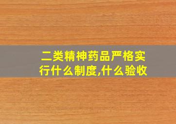 二类精神药品严格实行什么制度,什么验收