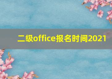 二级office报名时间2021