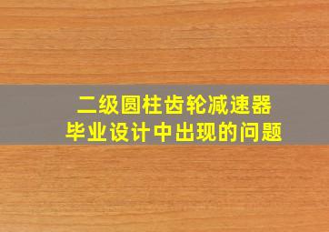 二级圆柱齿轮减速器毕业设计中出现的问题