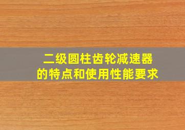 二级圆柱齿轮减速器的特点和使用性能要求