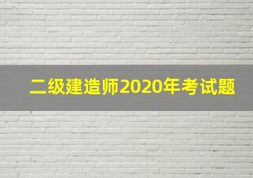 二级建造师2020年考试题