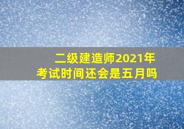 二级建造师2021年考试时间还会是五月吗