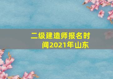 二级建造师报名时间2021年山东