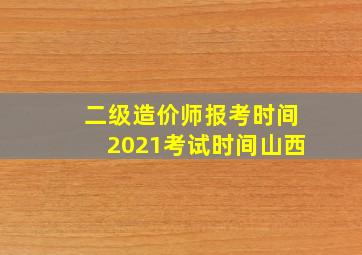 二级造价师报考时间2021考试时间山西