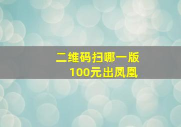 二维码扫哪一版100元出凤凰